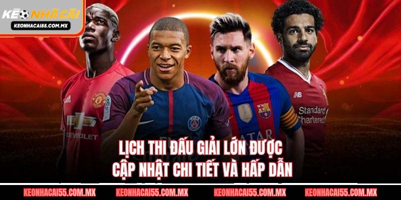 Lịch thi đấu giải lớn được cập nhật chi tiết và hấp dẫn