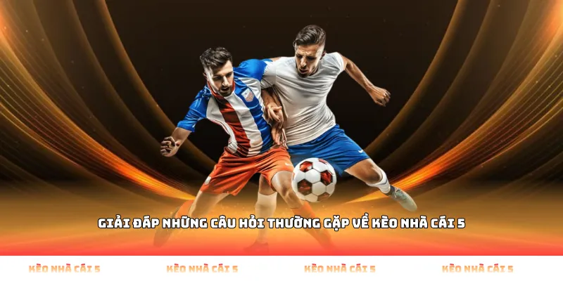 Giải Đáp Những Câu Hỏi Thường Gặp Về Kèo Nhà Cái 5